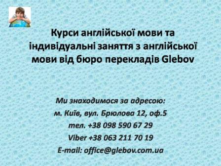 Курси англійської мови при бюро перекладів Glebov у Києві пропонують вивчення англійської мови у групі чи з репетитором за індивідуальним графіком. Якщо у Вас є питання, звертайтеся на курси іноземних мов Glebov у місті Київ. Ми знаходимося за адресою: вул. Брюлова 12, оф.5 (район метро Вокзальна). Телефон: (044) 332 36 99. Дзвоніть! Ми завжди раді надати Вам будь-яку інформацію.