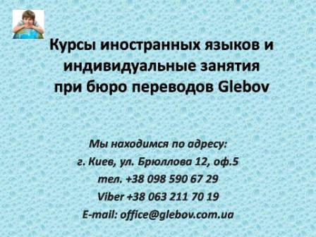 Курсы иностранных языков Glebov в Киеве помогут вам в изучении английского, польского, испанского, словацкого, греческого, французского, чешского и немецкого в группах или индивидуально! В случае возникновения вопросов обращайтесь на курсы иностранных языков Glebov в городе Киев. Мы находимся по адресу: ул. Брюллова 12, оф.5. (район метро Вокзальная). Телефон: (044) 332 36 99. Звоните! Мы всегда рады предоставить Вам любую информацию.