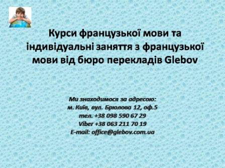 Курси французької мови при бюро перекладів Glebov у Києві пропонують вивчення французької мови у групі чи з репетитором за індивідуальним графіком. Якщо у Вас є питання, звертайтеся на курси іноземних мов Glebov у місті Київ. Ми знаходимося за адресою: вул. Брюлова 12, оф.5 (район метро Вокзальна). Телефон: (044) 332 36 99. Дзвоніть! Ми завжди раді надати Вам будь-яку інформацію.