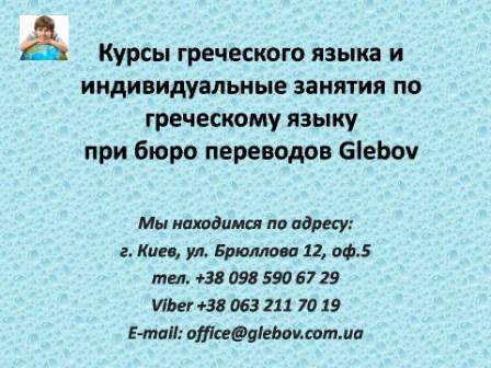 Курсы греческого языка в Киеве при бюро переводов Glebov предлагают изучение греческого языка в группе или с репетитором по индивидуальному графику. В случае возникновения вопросов обращайтесь на курсы иностранных языков Glebov в городе Киев. Мы находимся по адресу: ул. Брюллова 12, оф.5. (район метро Вокзальная). Телефон: (044) 332 36 99. Звоните! Мы всегда рады предоставить Вам любую информацию.