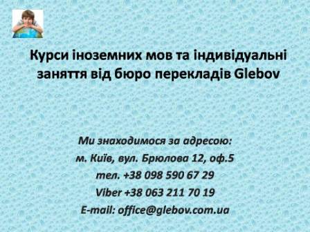 Курси іноземних мов Glebov у Києві допоможуть Вам у вивченні англійської, польської, іспанської, словацької, грецької, французької, чеської та німецької у групах чи індивідуально! Якщо у Вас є питання, звертайтеся на курси іноземних мов Glebov у місті Київ. Ми знаходимося за адресою: вул. Брюлова 12, оф.5 (район метро Вокзальна). Телефон: (044) 332 36 99. Дзвоніть! Ми завжди раді надати Вам будь-яку інформацію.