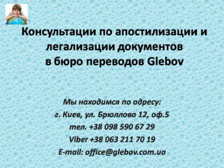 Бюро переводов Glebov предлагает консультации по апостилизации и легализации документов. Также предоставляем услуги по проставлению срочного апостиля. Консультацию по вопросам проставления апостиля или легализации документов Вы можете получить в любое время. Телефон: (044) 332 36 99 или мобильный 098 590 67 21. Звоните! Мы всегда рады ответить на все Ваши вопросы!