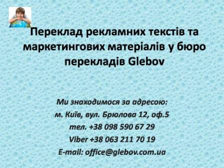 Переклад реклами, маркетингових планів, досліджень, рекомендацій з просування товару, маркетингових планів та бізнес-планів, прес-релізів, анонсів, каталогів з англійської мови та на англійську мову, з німецької мови та на німецьку мову, з італійської мови та на італійську мову, з іспанської мови та на іспанську мову, з польської мови та на польську мову, з французької мови та на французьку мову, з російської мови та на російську мову, зі словацької мови та на словацьку мову, з турецької мови та на турецьку мову.