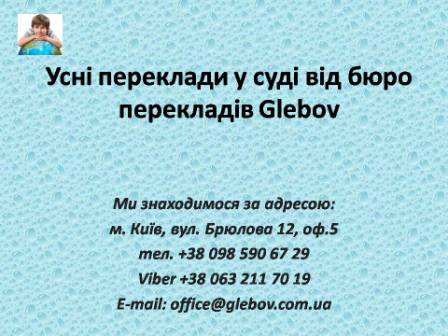 Судовий перекладач виїжджає у суд Києва на судові засідання, слухання, допити, очні ставки та інші заходи у судочинстві. Для консультацій звертайтеся у бюро перекладів Glebov у місті Київ. Ми знаходимося за адресою: вул. Брюлова 12, оф.5 (район метро Вокзальна). Телефон: (044) 332 36 99. Дзвоніть!