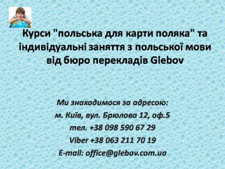 Курси польської мови при бюро перекладів Glebov пропонуєть проходження спецкурсу "польська для карти поляка". Навчання проходить у групі або з репетитором за індивідуальним графіком. Якщо у Вас є питання, звертайтеся на курси іноземних мов Glebov у місті Київ. Ми знаходимося за адресою: вул. Брюлова 12, оф.5 (район метро Вокзальна). Телефон: (044) 332 36 99. Дзвоніть! Ми завжди раді надати Вам будь-яку інформацію.