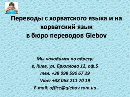 Бюро переводов Glebov предлагает переводы с хорватского языка и переводы на хорватский язык. У нас Вы можете перевести свидетельство о рождении на хорватский язык, перевести свидетельство о браке на хорватский язык, перевести справку о несудимости на хорватский язык, перевести договор на хорватский язык, перевести диплом на хорватский язык, перевести справку из банка на хорватский язык, перевести выписку на хорватский язык, перевести доверенность на хорватский язык, перевести разрешение на вывоз ребенка на хорватский язык; также вы можете перевести свидетельство о рождении с хорватского языка, перевести свидетельство о браке с хорватского языка, перевести справку о несудимости с хорватского языка, перевести договор с хорватского языка, перевести справку из банка с хорватского, перевести выписку с хорватского, перевести доверенность с хорватского языка, перевести диплом с хорватского языка. Мы находимся по адресу: ул. Брюллова 12, оф.5. (район метро Вокзальная). Телефон: (044) 332 36 99 или мобильный 098 590 67 21. Звоните! Мы всегда рады ответить на все Ваши вопросы по переводам.