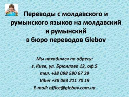 Бюро переводов Glebov предлагает переводы с молдавского языка и переводы на молдавский язык. У нас Вы можете перевести свидетельство о рождении на молдавский язык, перевести свидетельство о браке на молдавский язык, перевести справку о несудимости на молдавский язык, перевести договор на молдавский язык, перевести диплом на молдавский язык, перевести справку из банка на молдавский язык, перевести выписку на молдавский язык, перевести доверенность на молдавский язык, перевести разрешение на вывоз ребенка на молдавский язык; также вы можете перевести свидетельство о рождении с молдавского языка, перевести свидетельство о браке с молдавского языка, перевести справку о несудимости с молдавского языка, перевести договор с молдавского языка, перевести справку из банка с молдавского языка, перевести выписку с молдавского языка, перевести доверенность с молдавского языка, перевести диплом с молдавского языка. Мы находимся по адресу: ул. Брюллова 12, оф.5. (район метро Вокзальная). Телефон: (044) 332 36 99 или мобильный 098 590 67 21. Звоните! Мы всегда рады ответить на все Ваши вопросы по переводам.